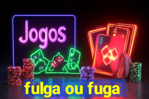 fulga ou fuga